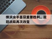 DB体育官方入口-横滨水手喜获重要胜利，亚冠战局再次改变