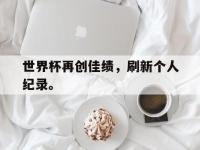 DB体育官网-世界杯再创佳绩，刷新个人纪录。