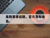 DB体育娱乐平台-曼联赛事延期，官方发布通告。