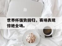DB体育官网-世界杯强势回归，赛场表现惊艳全场。