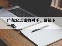 DB体育官方-广东宏远击败对手，晋级下一轮。