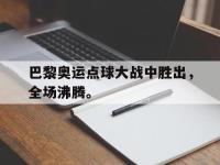 DB体育官方入口-巴黎奥运点球大战中胜出，全场沸腾。