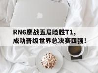 DB体育娱乐平台-RNG鏖战五局险胜T1，成功晋级世界总决赛四强！