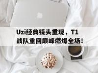DB体育官网-Uzi经典镜头重现，T1战队重回巅峰燃爆全场！