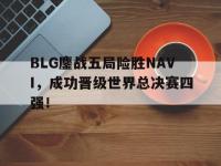 DB体育官方入口-BLG鏖战五局险胜NAVI，成功晋级世界总决赛四强！