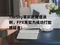 DB体育官方入口-TheShy赛前跳舞遭讽刺，FPX用实力成功打脸质疑者！