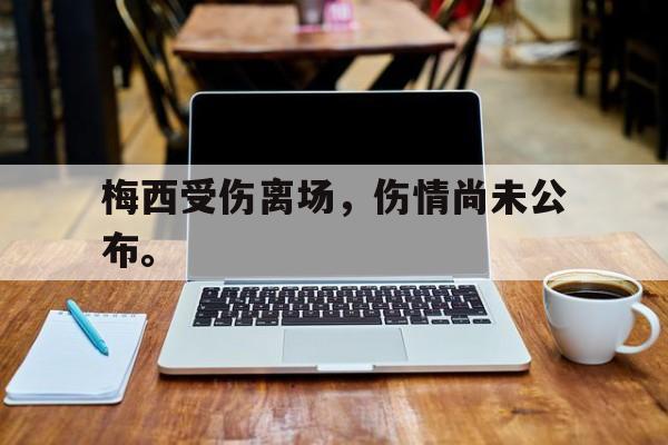 DB体育官方入口-梅西受伤离场，伤情尚未公布。