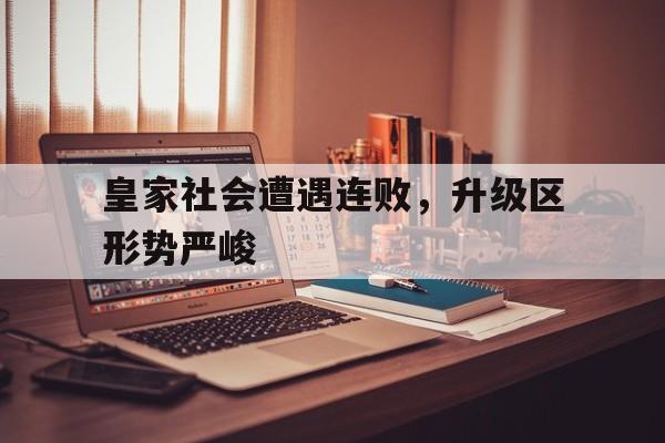 皇家社会遭遇连败，升级区形势严峻