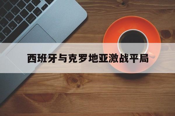 西班牙与克罗地亚激战平局