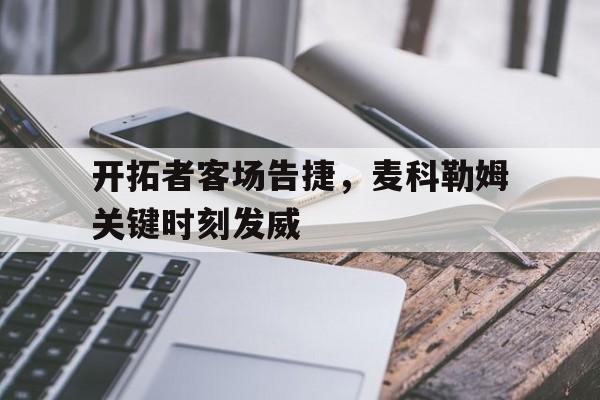 开拓者客场告捷，麦科勒姆关键时刻发威
