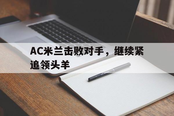 AC米兰击败对手，继续紧追领头羊